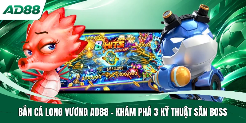 Bắn Cá Long Vương AD88 - Khám Phá 3 Kỹ Thuật Săn Boss