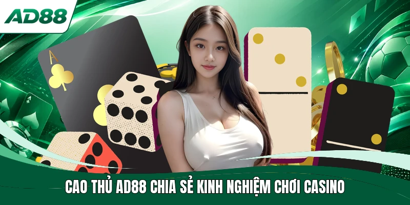 Cao thủ AD88 chia sẻ kinh nghiệm chơi casino