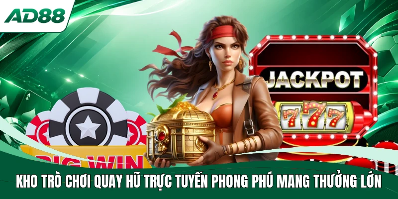 Kho trò chơi quay hũ trực tuyến phong phú mang thưởng lớn