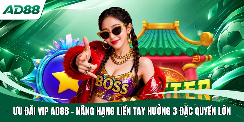Ưu Đãi VIP AD88 | Nâng Hạng Liền Tay Hưởng 3 Đặc Quyền Lớn
